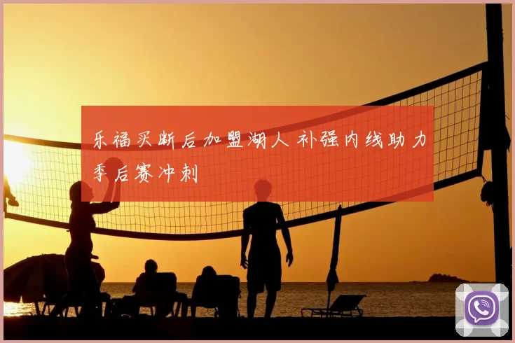 乐福买断后加盟湖人 补强内线助力季后赛冲刺