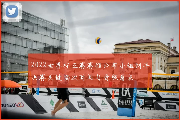 2022世界杯正赛赛程公布小组到半决赛关键场次时间与晋级看点