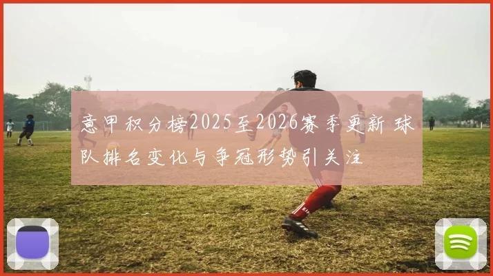 意甲积分榜2025至2026赛季更新 球队排名变化与争冠形势引关注