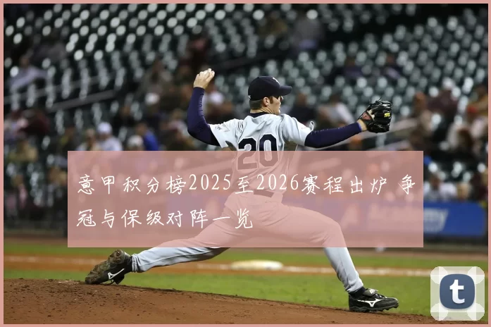 意甲积分榜2025至2026赛程出炉 争冠与保级对阵一览
