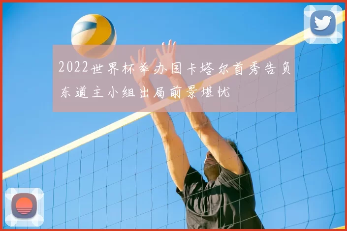 2022世界杯举办国卡塔尔首秀告负东道主小组出局前景堪忧