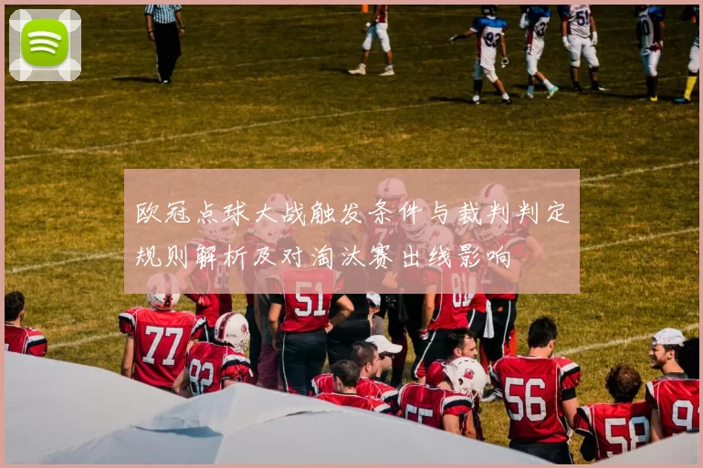 欧冠点球大战触发条件与裁判判定规则解析及对淘汰赛出线影响