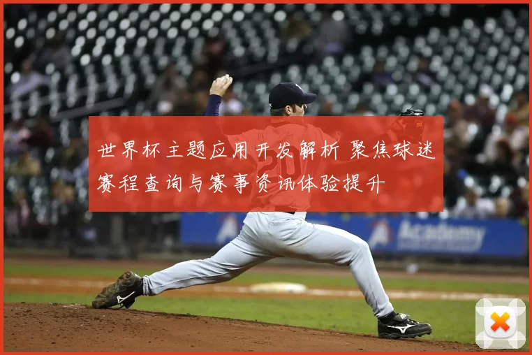 世界杯主题应用开发解析 聚焦球迷赛程查询与赛事资讯体验提升