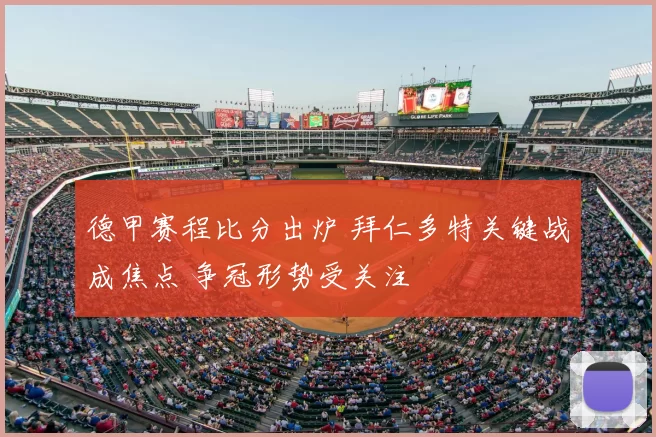 德甲赛程比分出炉 拜仁多特关键战成焦点 争冠形势受关注