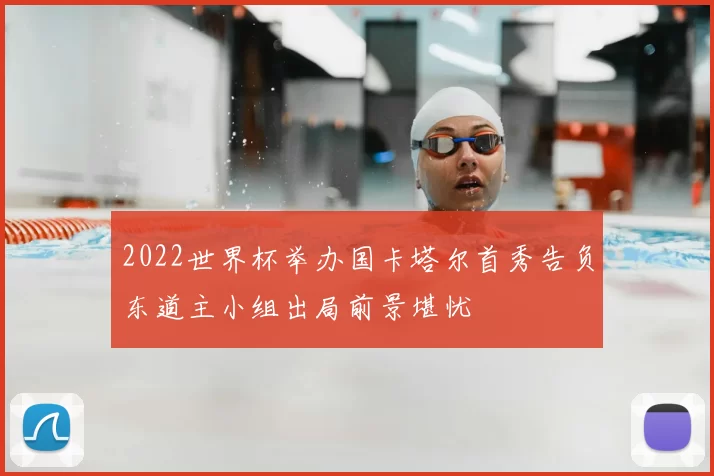 2022世界杯举办国卡塔尔首秀告负东道主小组出局前景堪忧