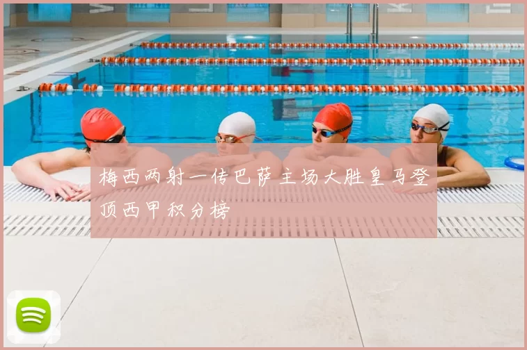 梅西两射一传巴萨主场大胜皇马登顶西甲积分榜