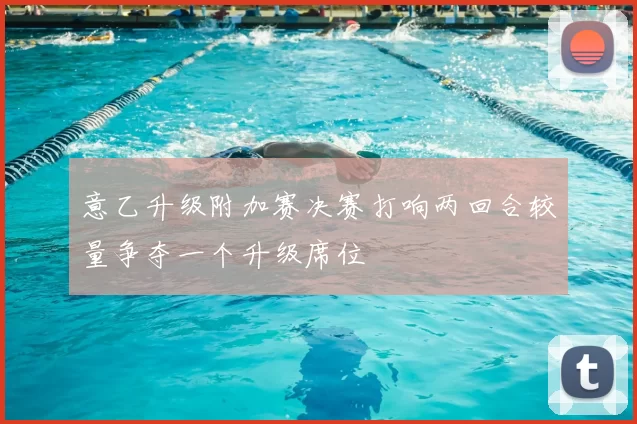 意乙升级附加赛决赛打响两回合较量争夺一个升级席位