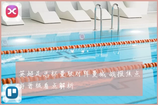 英超足总杯曼联对阵曼城 战报焦点与晋级看点解析