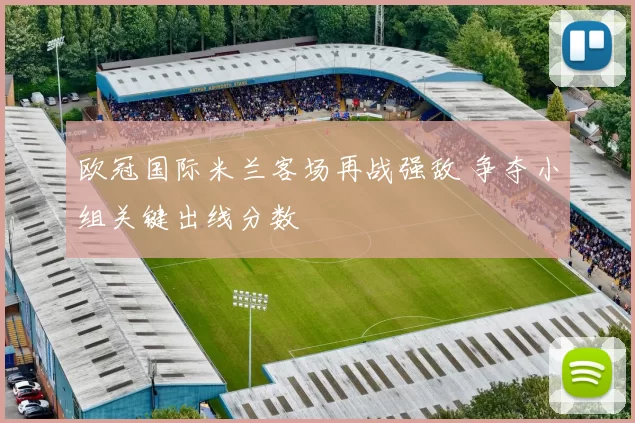 欧冠国际米兰客场再战强敌 争夺小组关键出线分数