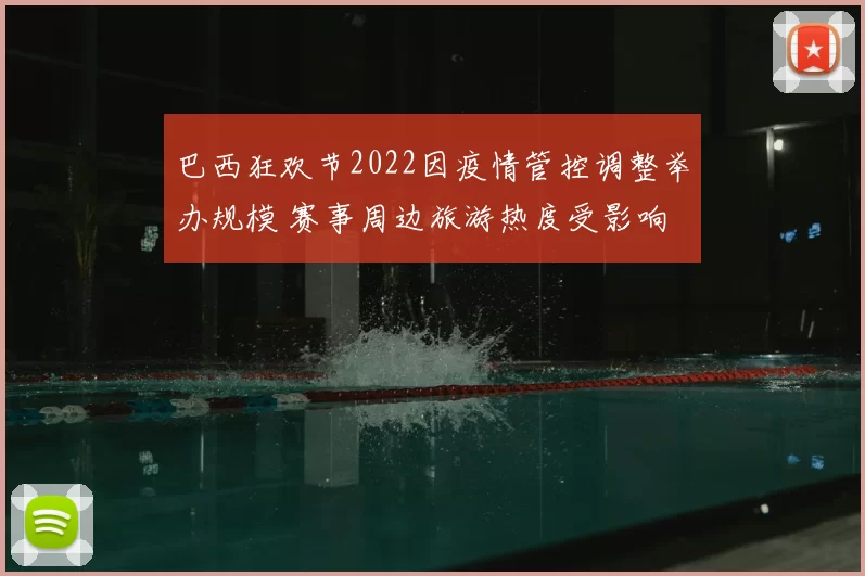 巴西狂欢节2022因疫情管控调整举办规模 赛事周边旅游热度受影响