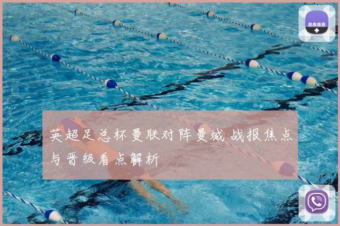 英超足总杯曼联对阵曼城 战报焦点与晋级看点解析