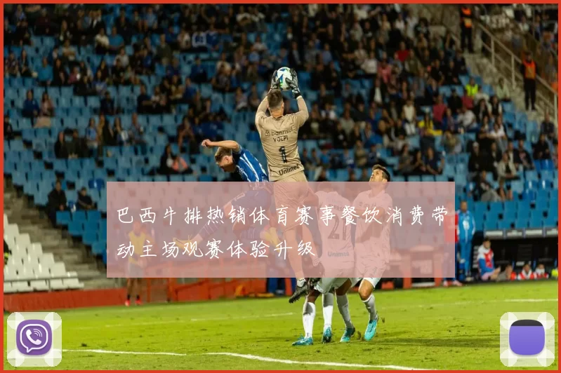 巴西牛排热销体育赛事餐饮消费带动主场观赛体验升级