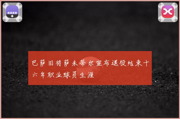巴萨旧将萨米蒂尔宣布退役结束十六年职业球员生涯