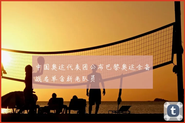 中国奥运代表团公布巴黎奥运会备战名单含新老队员
