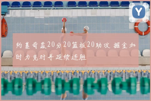 约基奇轰20分20篮板20助攻 掘金加时力克对手延续连胜