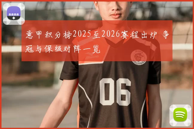 意甲积分榜2025至2026赛程出炉 争冠与保级对阵一览