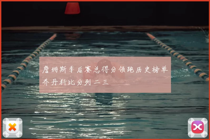 詹姆斯季后赛总得分领跑历史榜单乔丹科比分列二三