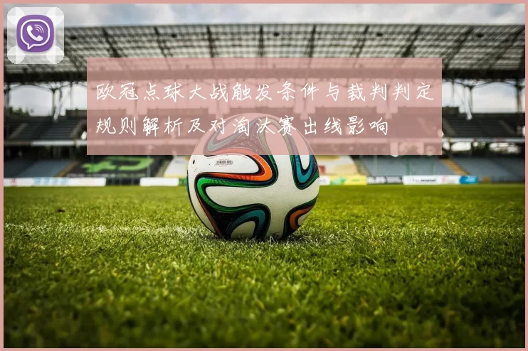 欧冠点球大战触发条件与裁判判定规则解析及对淘汰赛出线影响