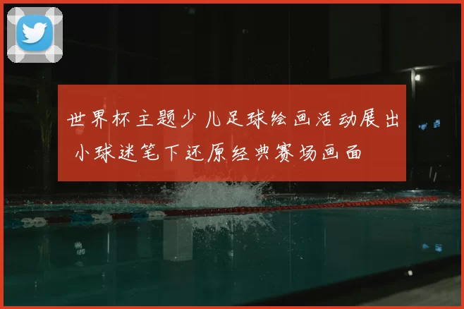 世界杯主题少儿足球绘画活动展出 小球迷笔下还原经典赛场画面