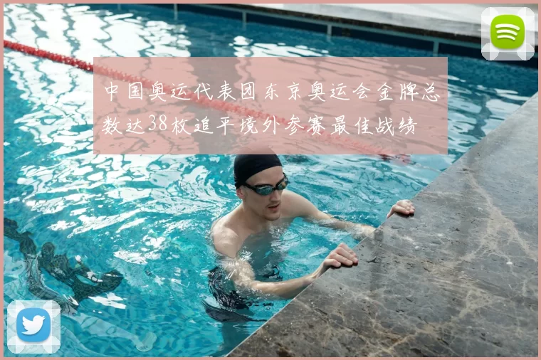 中国奥运代表团东京奥运会金牌总数达38枚追平境外参赛最佳战绩