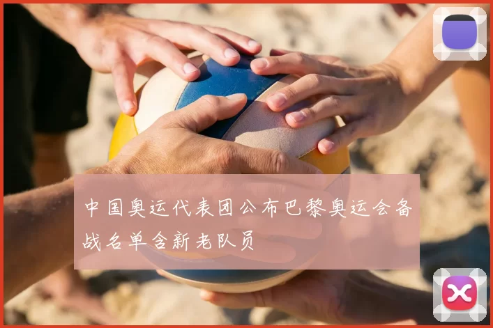 中国奥运代表团公布巴黎奥运会备战名单含新老队员