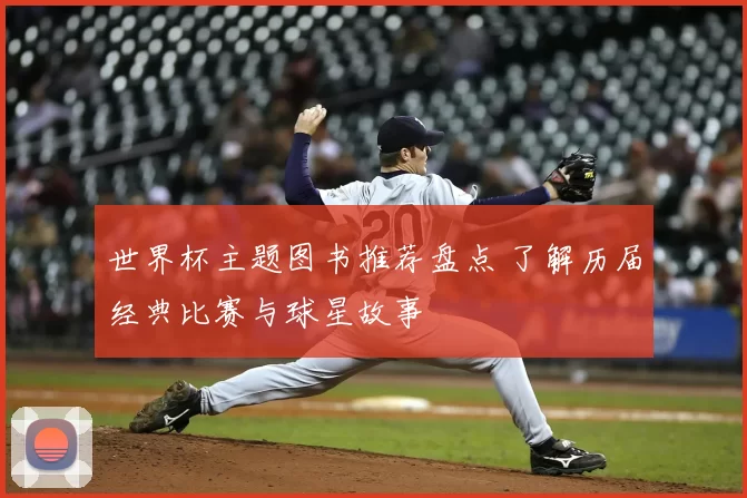 世界杯主题图书推荐盘点 了解历届经典比赛与球星故事