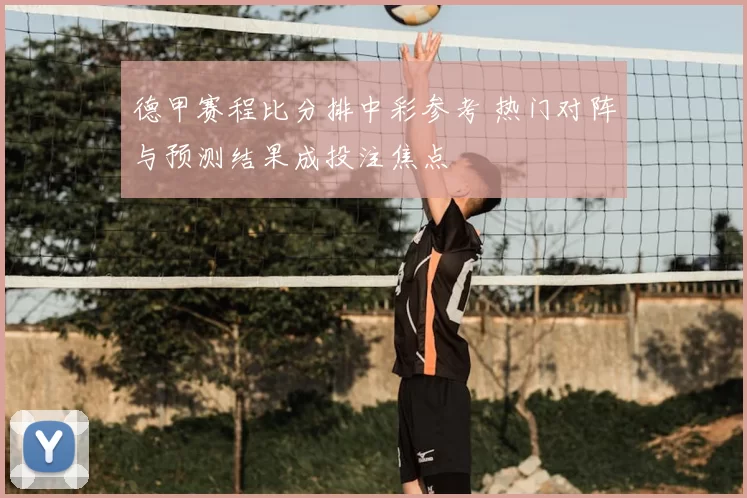 德甲赛程比分排中彩参考 热门对阵与预测结果成投注焦点