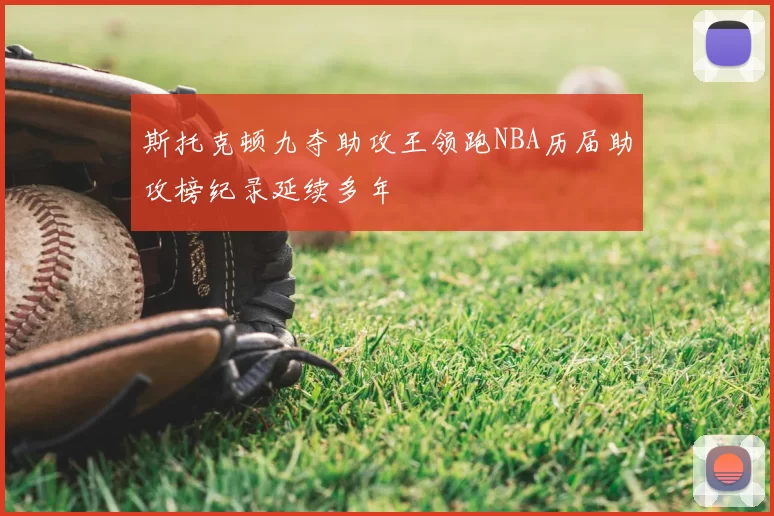 斯托克顿九夺助攻王领跑NBA历届助攻榜纪录延续多年