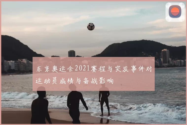 东京奥运会2021赛程与突发事件对运动员成绩与备战影响