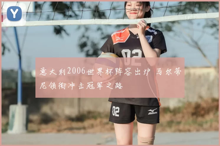意大利2006世界杯阵容出炉 马尔蒂尼领衔冲击冠军之路