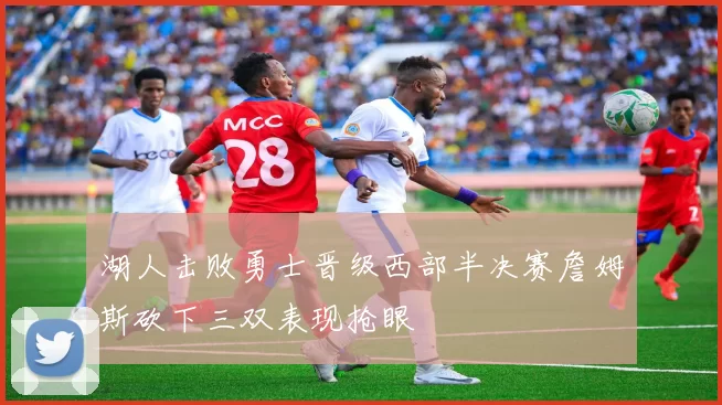 湖人击败勇士晋级西部半决赛詹姆斯砍下三双表现抢眼