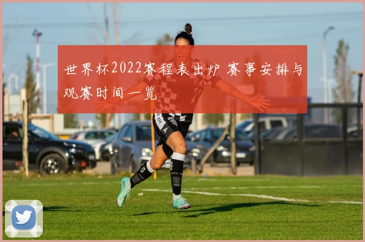 世界杯2022赛程表出炉 赛事安排与观赛时间一览