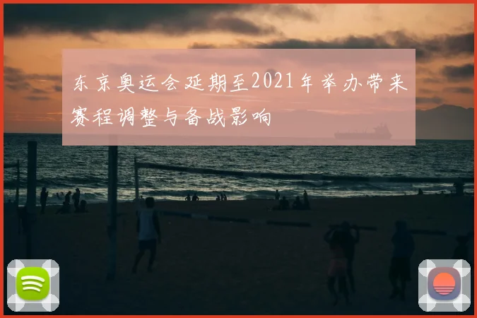 东京奥运会延期至2021年举办带来赛程调整与备战影响