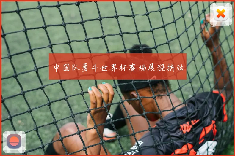 中国队勇斗世界杯赛场展现拼劲