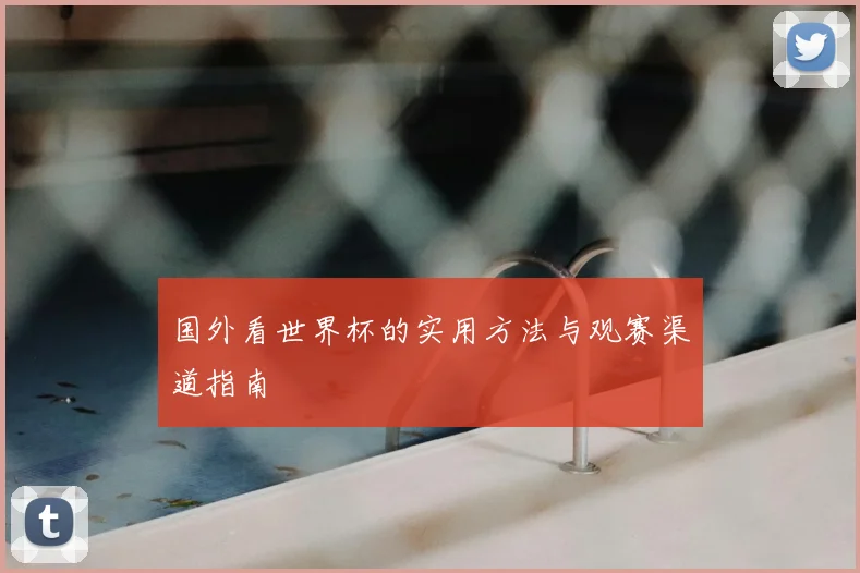 国外看世界杯的实用方法与观赛渠道指南