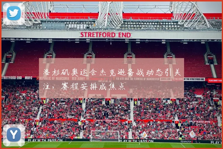 洛杉矶奥运会杰克逊备战动态引关注，赛程安排成焦点