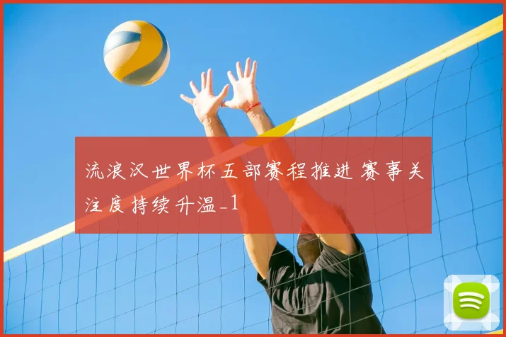 流浪汉世界杯五部赛程推进 赛事关注度持续升温_1