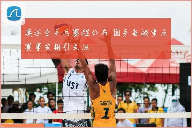 奥运会乒乓赛程公布 国乒备战重点赛事安排引关注
