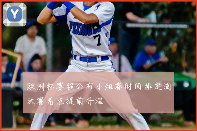 欧洲杯赛程公布小组赛时间排定淘汰赛看点提前升温