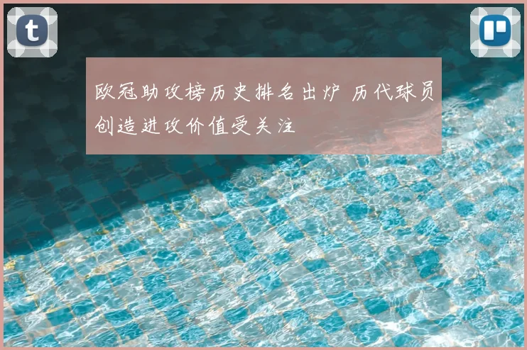 欧冠助攻榜历史排名出炉 历代球员创造进攻价值受关注