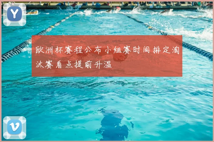 欧洲杯赛程公布小组赛时间排定淘汰赛看点提前升温