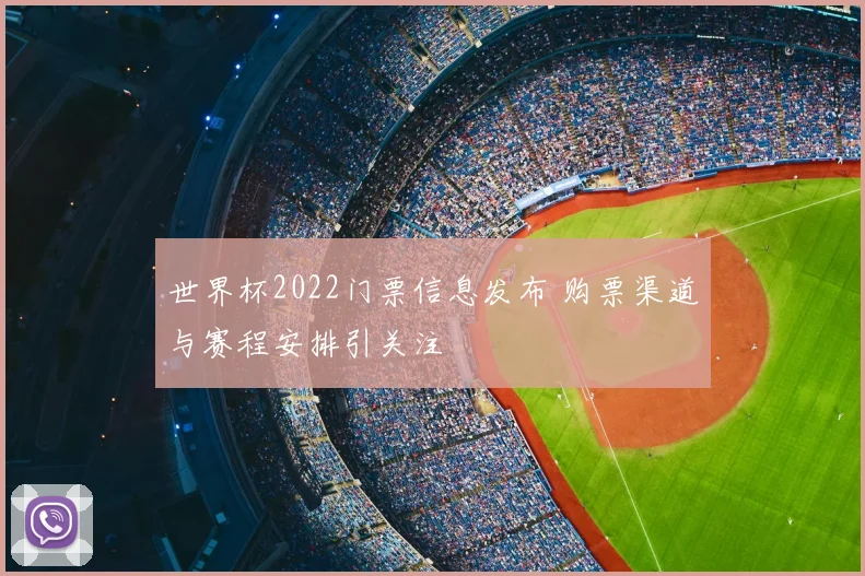 世界杯2022门票信息发布 购票渠道与赛程安排引关注