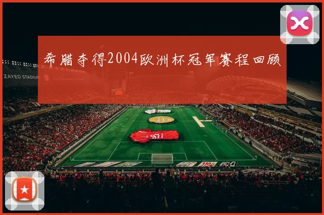 希腊夺得2004欧洲杯冠军赛程回顾